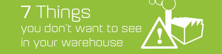 7 things you don’t want to see in your warehouse