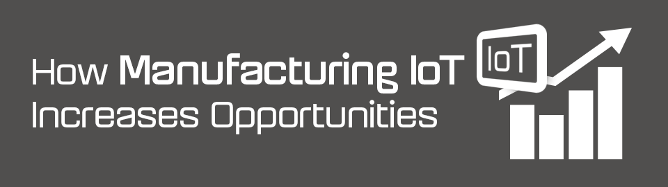 How manufacturing IoT increases opportunities How manufacturing IoT increases opportunities