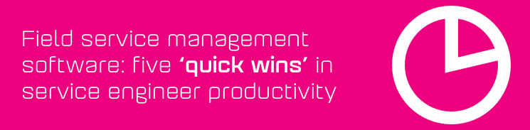 Field service management software: Five quick wins in service engineer productivity