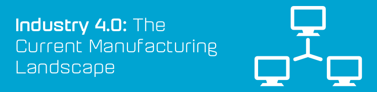 Industry 4.0: The current manufacturing landscape