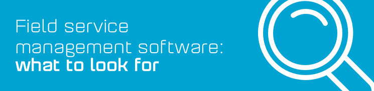Field service management software - what to look for Field service management software - what to look for
