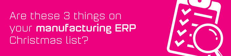 Are these 3 things on your manufacturing ERP Christmas list? Are these 3 things on your manufacturing ERP Christmas list?