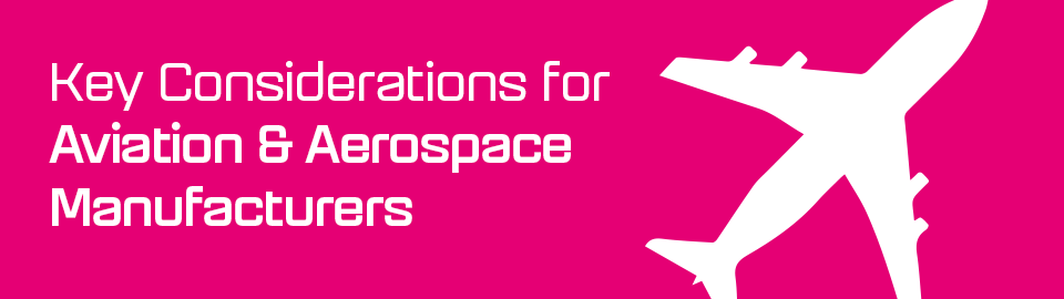 Key Considerations for Aviation & Aerospace Manufacturers Key Considerations for Aviation & Aerospace Manufacturers