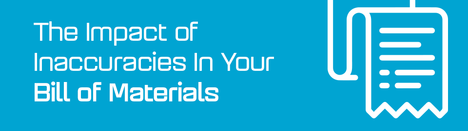 How to avoid inaccuracies in your Bill of Materials How to avoid inaccuracies in your Bill of Materials