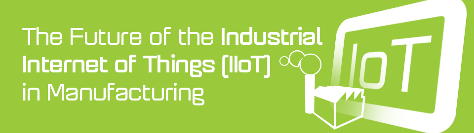 The Industrial Internet of Things (IIoT) in Manufacturing The Industrial Internet of Things (IIoT) in Manufacturing