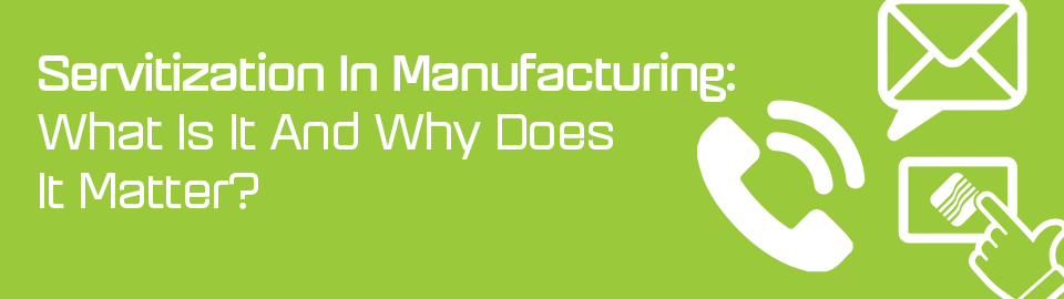 Servitization in manufacturing: What is it and why does it matter? Servitization in manufacturing: What is it and why does it matter?