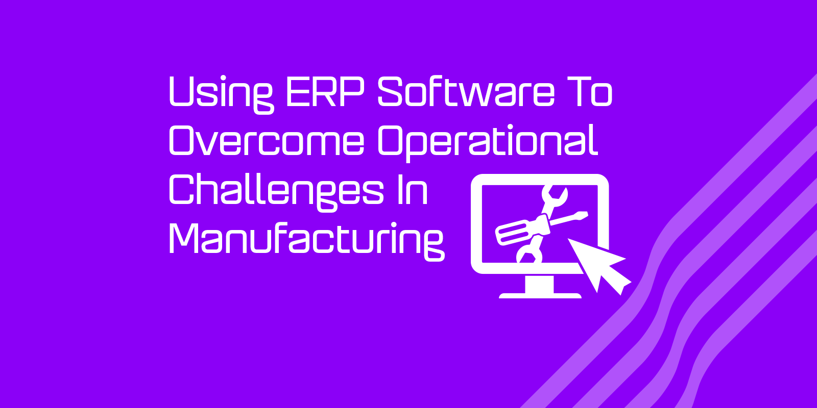 Using ERP Software To Overcome Operational Challenges In Manufacturing